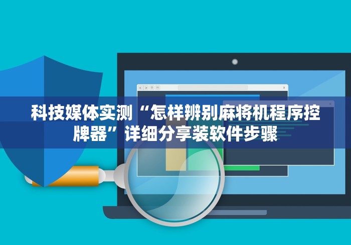 科技媒体实测“怎样辨别麻将机程序控牌器”详细分享装软件步骤
