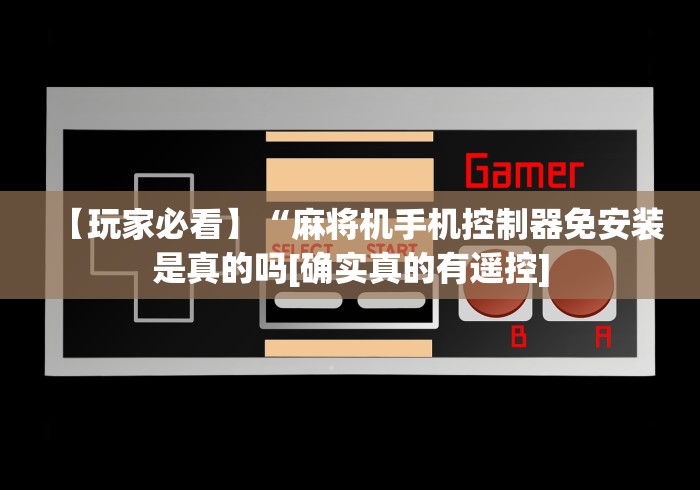 【玩家必看】“麻将机手机控制器免安装是真的吗[确实真的有遥控]
