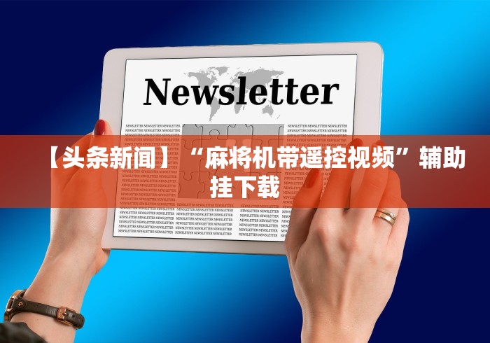 【头条新闻】“麻将机带遥控视频”辅助挂下载