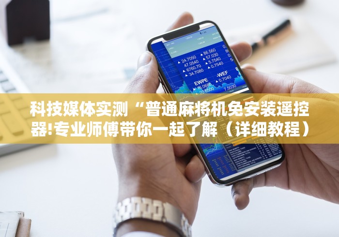 科技媒体实测“普通麻将机免安装遥控器!专业师傅带你一起了解（详细教程）-知乎