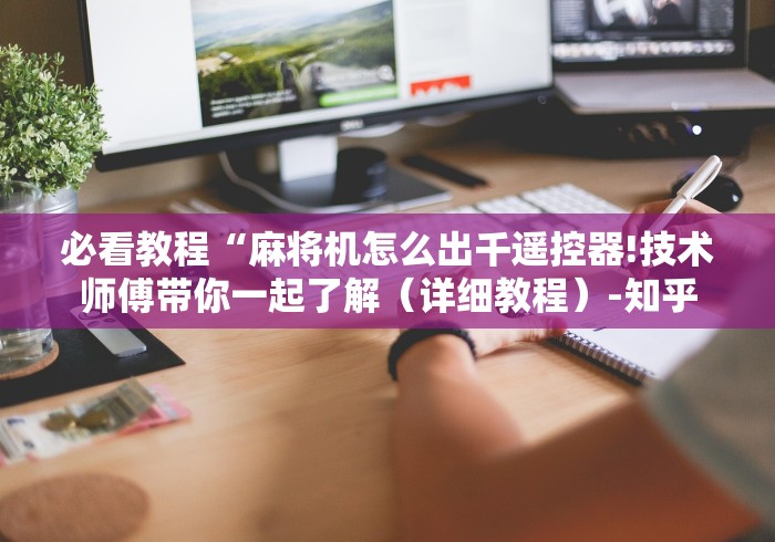 必看教程“麻将机怎么出千遥控器!技术师傅带你一起了解（详细教程）-知乎
