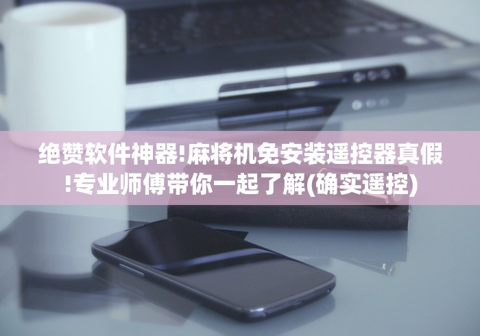 绝赞软件神器!麻将机免安装遥控器真假!专业师傅带你一起了解(确实遥控)