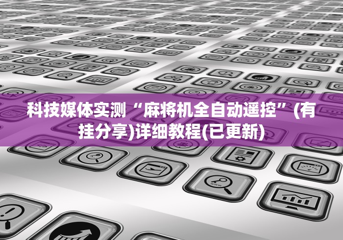 科技媒体实测“麻将机全自动遥控”(有挂分享)详细教程(已更新)