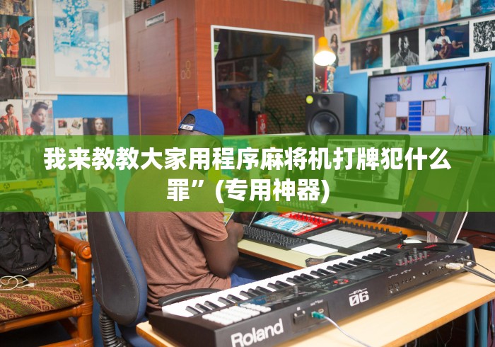 我来教教大家用程序麻将机打牌犯什么罪”(专用神器)