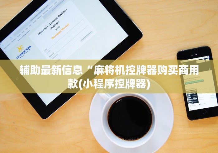 辅助最新信息“麻将机控牌器购买商用款(小程序控牌器)