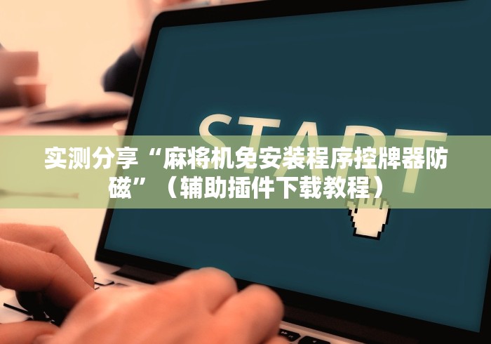 实测分享“麻将机免安装程序控牌器防磁”（辅助插件下载教程）