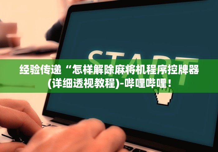 经验传递“怎样解除麻将机程序控牌器(详细透视教程)-哔哩哔哩！