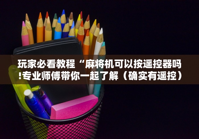 玩家必看教程“麻将机可以按遥控器吗!专业师傅带你一起了解（确实有遥控）-知乎