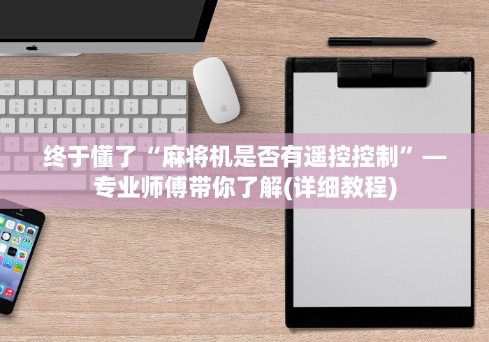 终于懂了“麻将机是否有遥控控制”—专业师傅带你了解(详细教程)