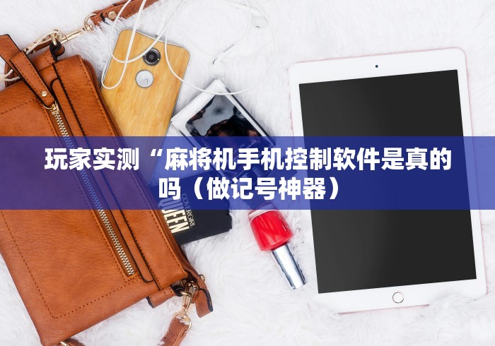 玩家实测“麻将机手机控制软件是真的吗（做记号神器）