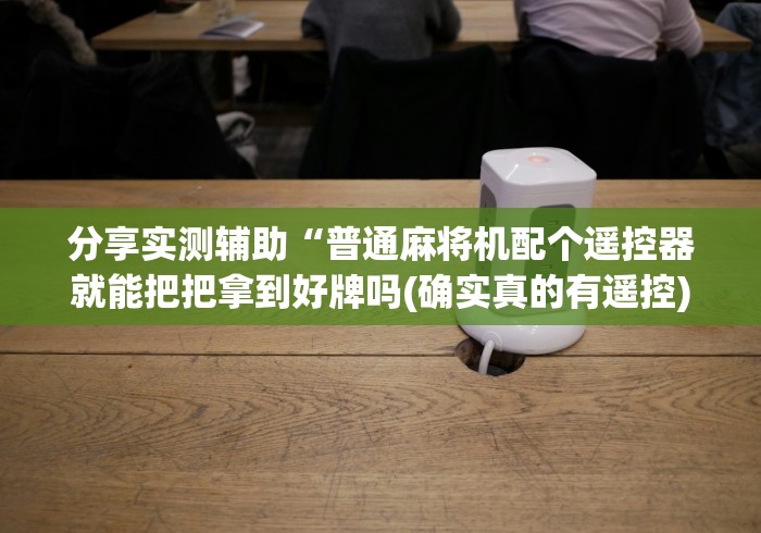 分享实测辅助“普通麻将机配个遥控器就能把把拿到好牌吗(确实真的有遥控)-知乎