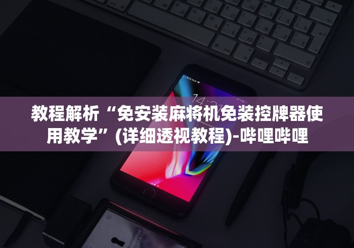 教程解析“免安装麻将机免装控牌器使用教学”(详细透视教程)-哔哩哔哩