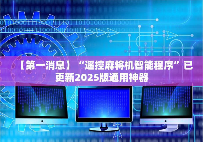 【第一消息】“遥控麻将机智能程序”已更新2025版通用神器