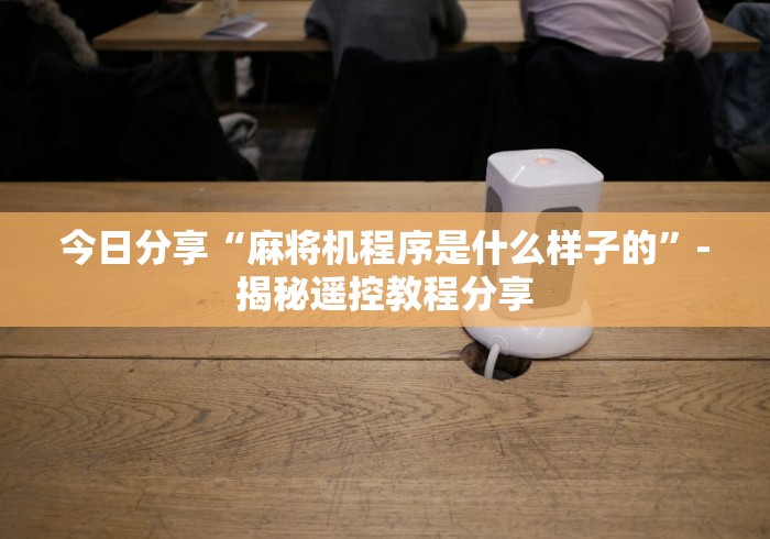 今日分享“麻将机程序是什么样子的”-揭秘遥控教程分享