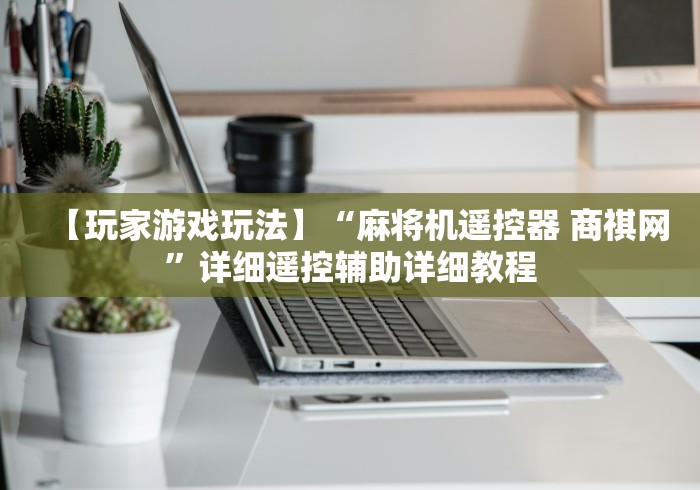 【玩家游戏玩法】“麻将机遥控器 商祺网”详细遥控辅助详细教程