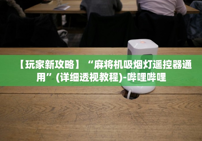 【玩家新攻略】“麻将机吸烟灯遥控器通用”(详细透视教程)-哔哩哔哩