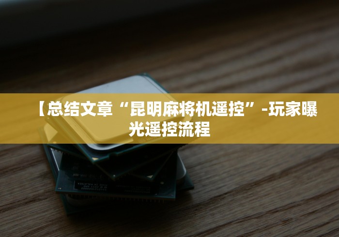 【总结文章“昆明麻将机遥控”-玩家曝光遥控流程