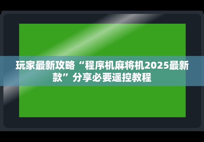 玩家最新攻略“程序机麻将机2025最新款”分享必要遥控教程