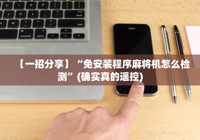 【一招分享】“免安装程序麻将机怎么检测”(确实真的遥控)