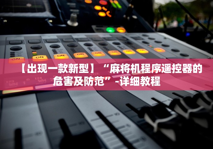 【出现一款新型】“麻将机程序遥控器的危害及防范”-详细教程