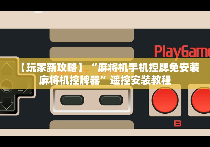 【玩家新攻略】“麻将机手机控牌免安装麻将机控牌器”遥控安装教程