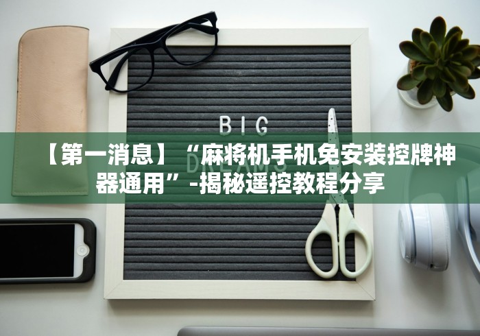 【第一消息】“麻将机手机免安装控牌神器通用”-揭秘遥控教程分享