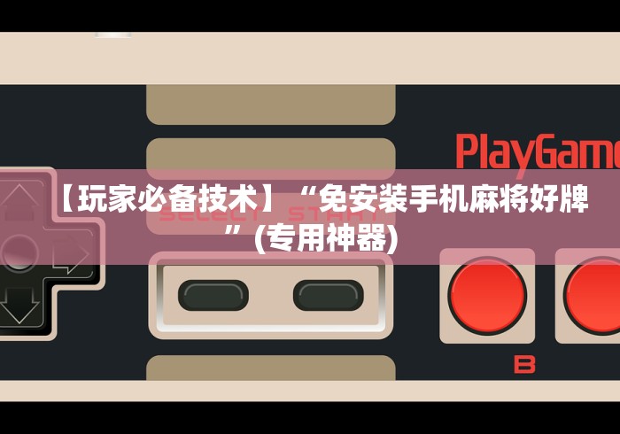 【玩家必备技术】“免安装手机麻将好牌”(专用神器)