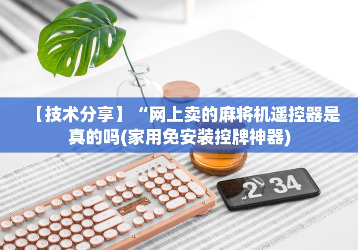 【技术分享】“网上卖的麻将机遥控器是真的吗(家用免安装控牌神器)