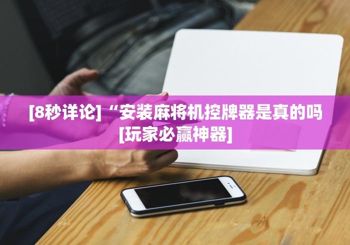 [8秒详论]“安装麻将机控牌器是真的吗[玩家必赢神器]