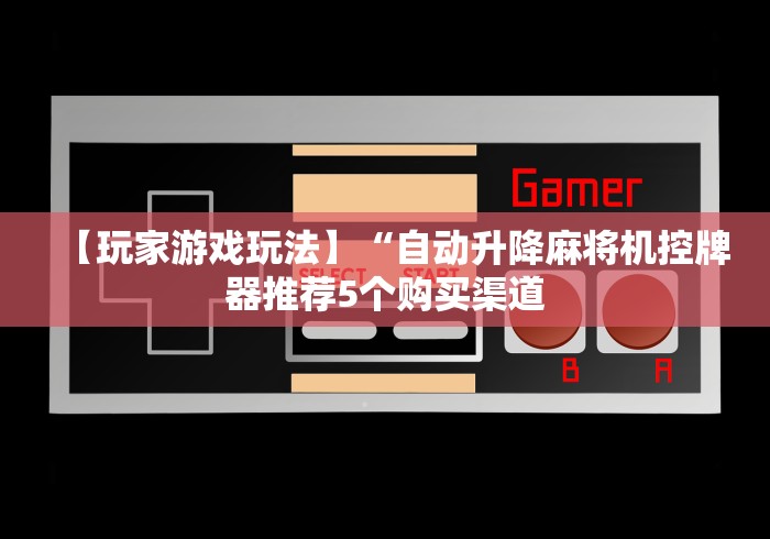 【玩家游戏玩法】“自动升降麻将机控牌器推荐5个购买渠道
