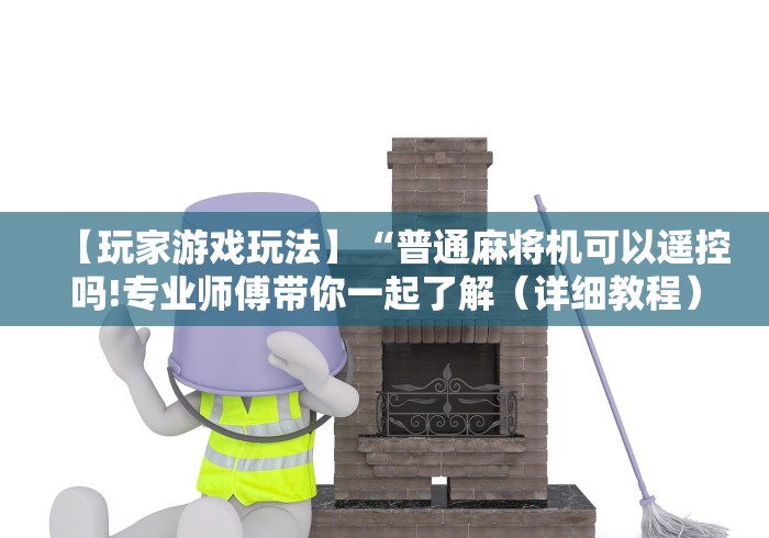 【玩家游戏玩法】“普通麻将机可以遥控吗!专业师傅带你一起了解（详细教程）-知乎