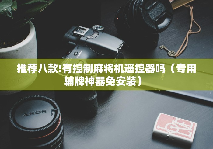 推荐八款!有控制麻将机遥控器吗（专用辅牌神器免安装） 