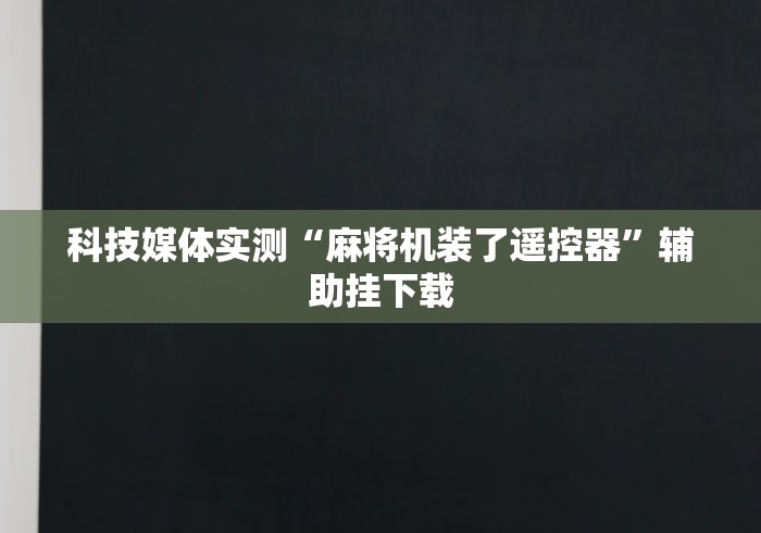 科技媒体实测“麻将机装了遥控器”辅助挂下载