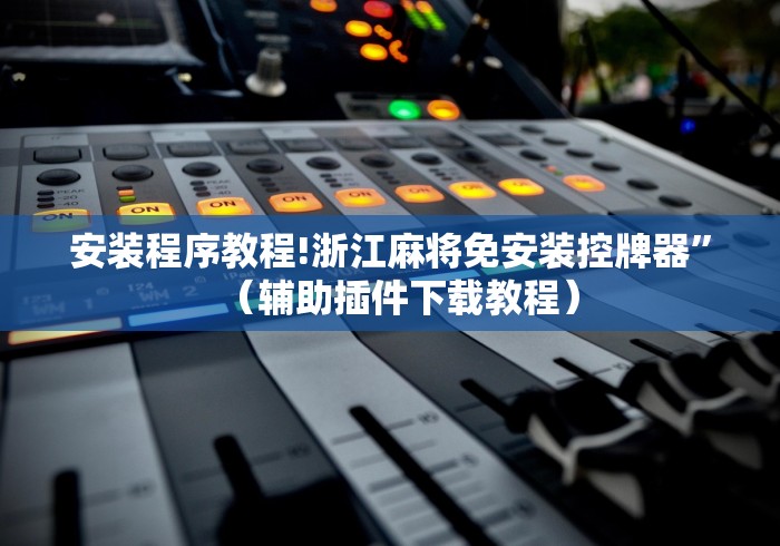 安装程序教程!浙江麻将免安装控牌器”（辅助插件下载教程）