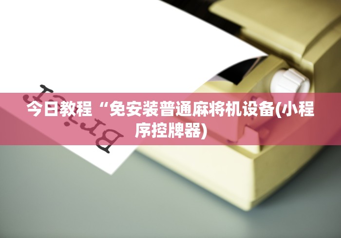 今日教程“免安装普通麻将机设备(小程序控牌器)