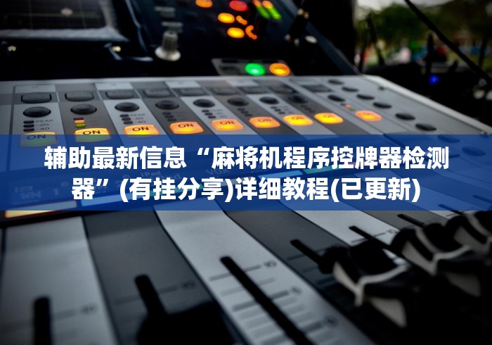 辅助最新信息“麻将机程序控牌器检测器”(有挂分享)详细教程(已更新)