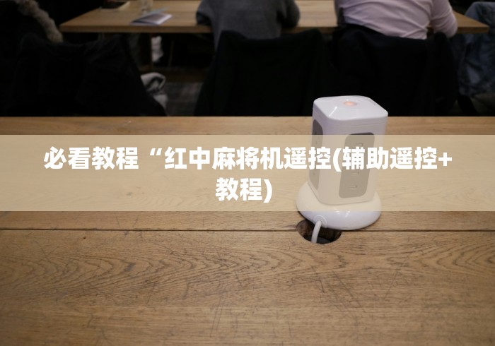 必看教程“红中麻将机遥控(辅助遥控+教程) 