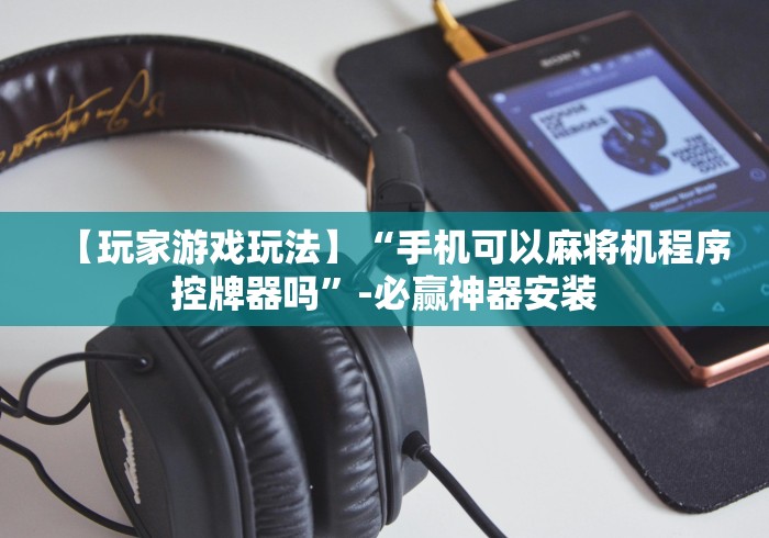 【玩家游戏玩法】“手机可以麻将机程序控牌器吗”-必赢神器安装