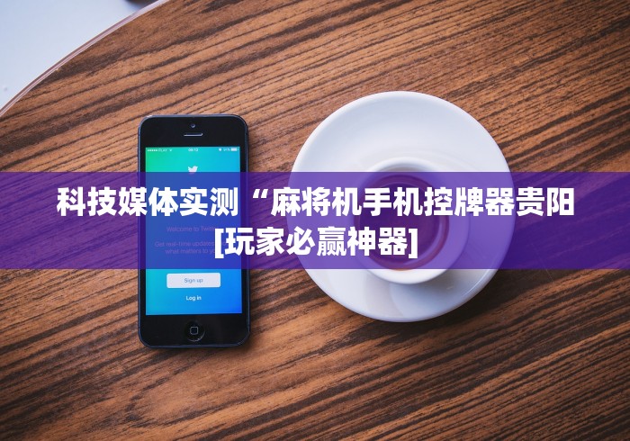 科技媒体实测“麻将机手机控牌器贵阳[玩家必赢神器]