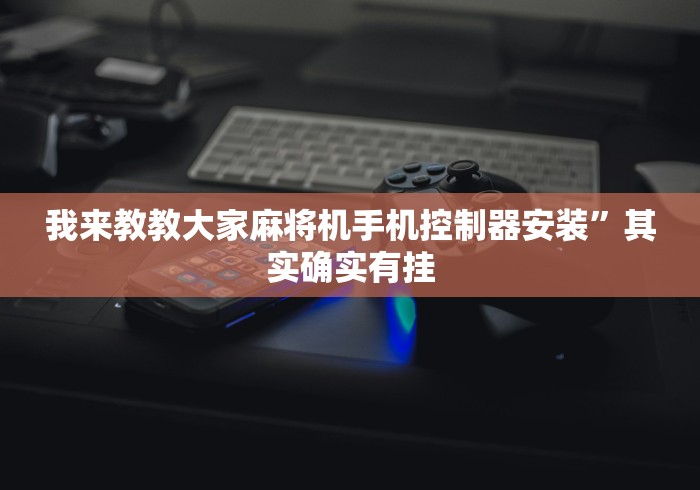 我来教教大家麻将机手机控制器安装”其实确实有挂