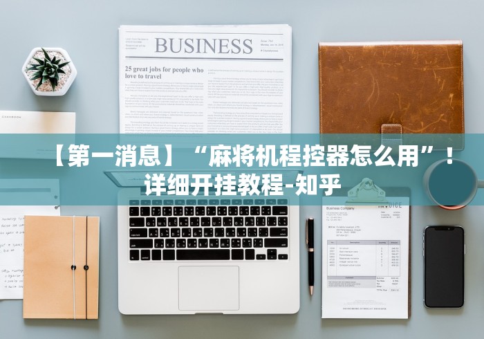 【第一消息】“麻将机程控器怎么用”！详细开挂教程-知乎