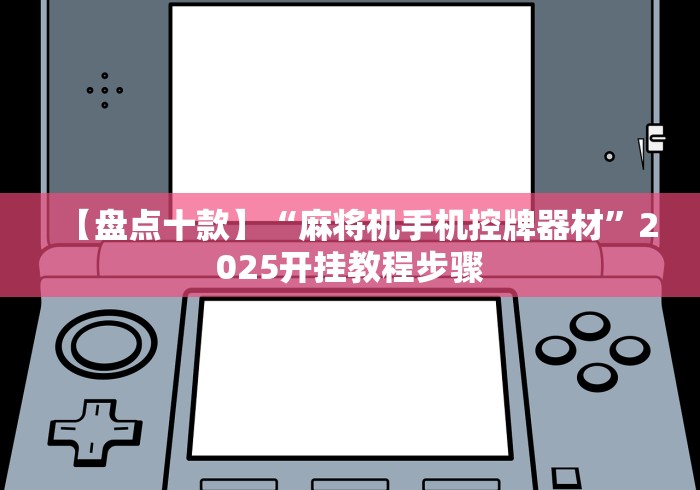 【盘点十款】“麻将机手机控牌器材”2025开挂教程步骤