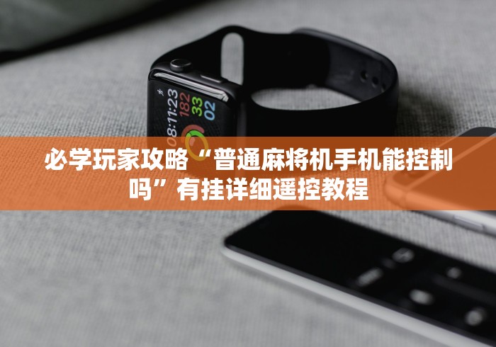 玩家秒懂“麻将机遥控器干嘛的”揭秘透视辅助万能挂