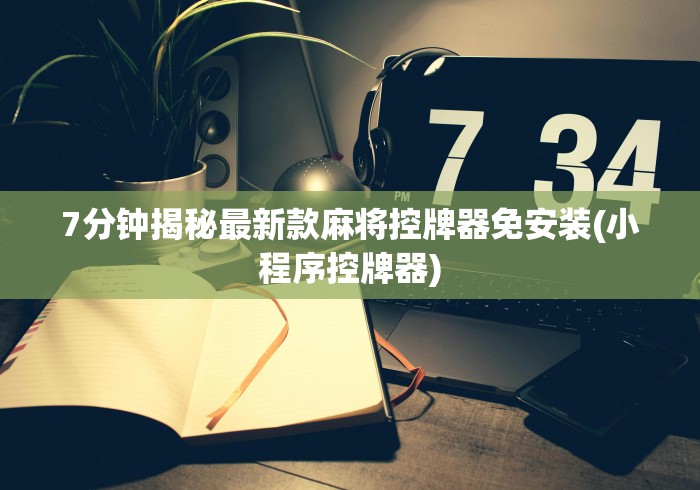 7分钟揭秘最新款麻将控牌器免安装(小程序控牌器)