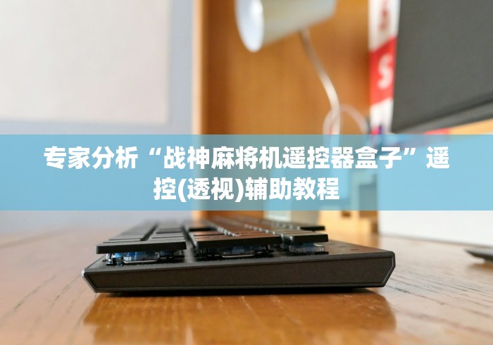 专家分析“战神麻将机遥控器盒子”遥控(透视)辅助教程