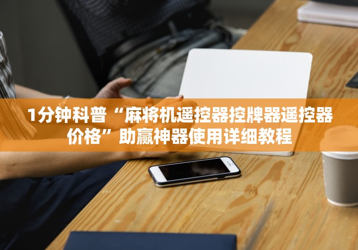 1分钟科普“麻将机遥控器控牌器遥控器价格”助赢神器使用详细教程