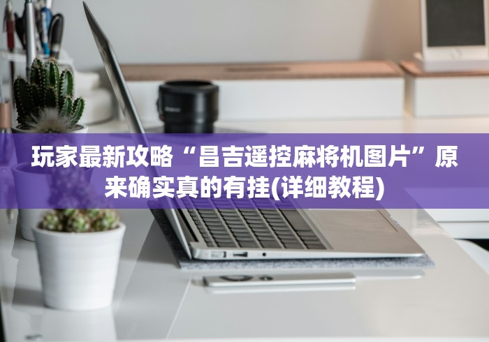 玩家最新攻略“昌吉遥控麻将机图片”原来确实真的有挂(详细教程)