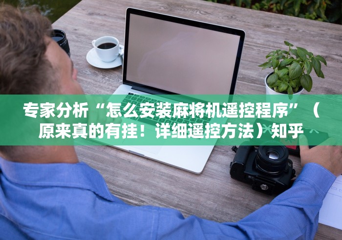 专家分析“怎么安装麻将机遥控程序”（原来真的有挂！详细遥控方法）知乎