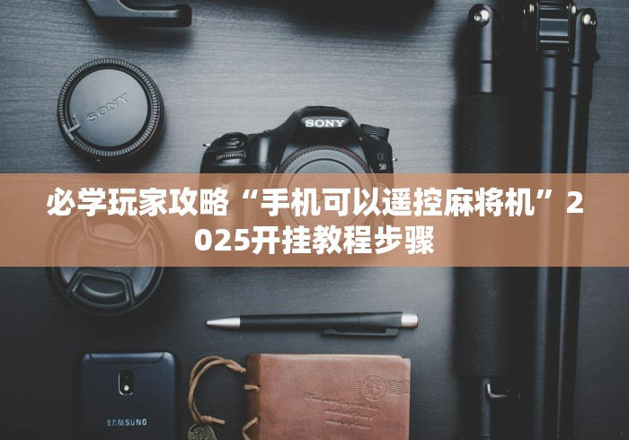 必学玩家攻略“手机可以遥控麻将机”2025开挂教程步骤