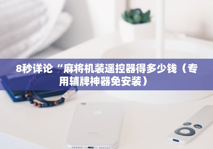 8秒详论“麻将机装遥控器得多少钱（专用辅牌神器免安装） 